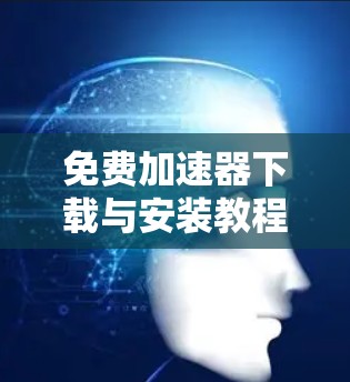 免费加速器下载与安装教程