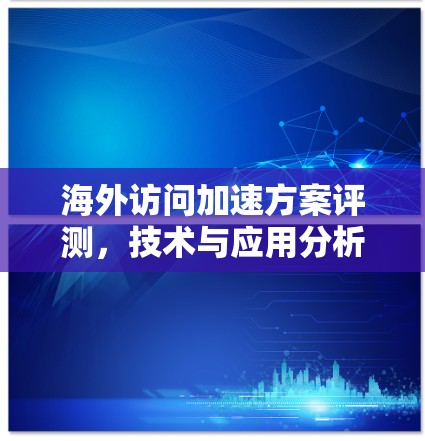 海外访问加速方案评测，技术与应用分析