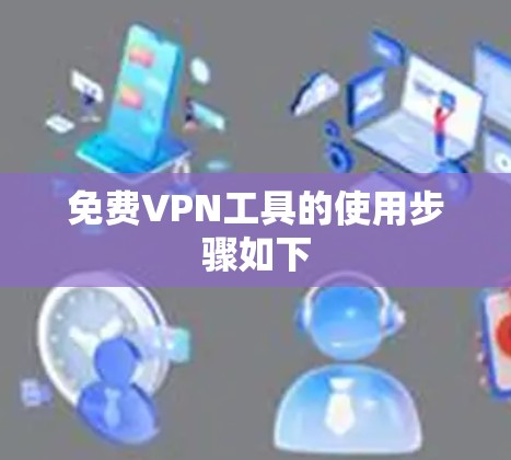 免费VPN工具的使用步骤如下