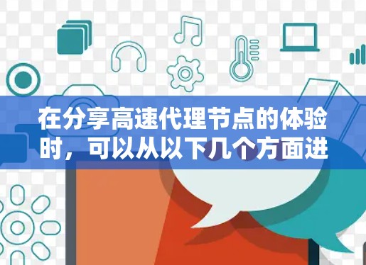 在分享高速代理节点的体验时，可以从以下几个方面进行详细描述