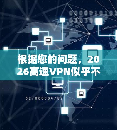 根据您的问题，2026高速VPN似乎不是一个广为人知的VPN服务提供商。以下是一些常用的和受欢迎的VPN下载平台推荐，这些平台都是经过验证的，且在用户评价和安全性上表现不错