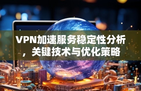 VPN加速服务稳定性分析，关键技术与优化策略