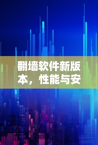 翻墙软件新版本，性能与安全的平衡之道