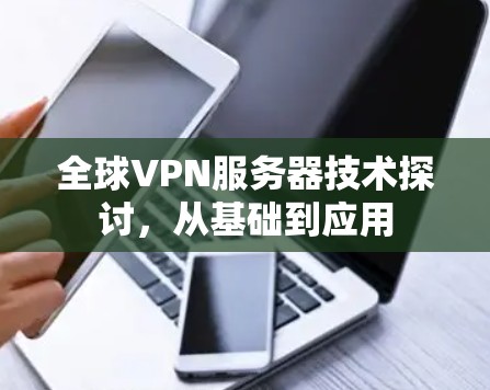 全球VPN服务器技术探讨，从基础到应用