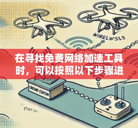 在寻找免费网络加速工具时，可以按照以下步骤进行选择和评估