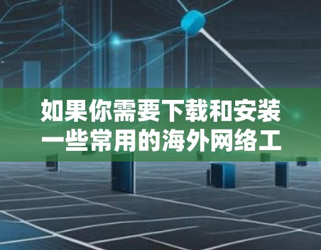 如果你需要下载和安装一些常用的海外网络工具，以下是一些常见的工具及其下载安装步骤
