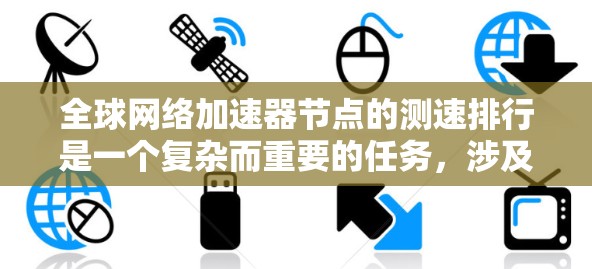 全球网络加速器节点的测速排行是一个复杂而重要的任务，涉及多个方面的分析和评估。以下是对这一过程的详细分步说明