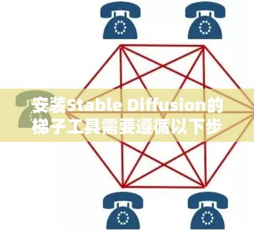 安装Stable Diffusion的梯子工具需要遵循以下步骤