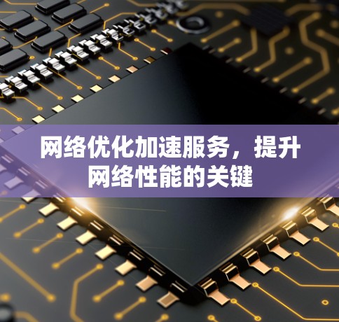 网络优化加速服务，提升网络性能的关键