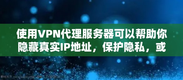 使用VPN代理服务器可以帮助你隐藏真实IP地址，保护隐私，或者访问被限制的内容。以下是使用VPN代理服务器的基本教程