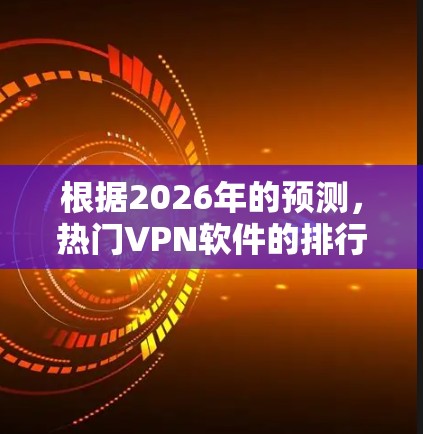 根据2026年的预测，热门VPN软件的排行可能会受到隐私保护、速度、服务器覆盖、用户体验和价格等多方面因素的影响。以下是一些可能成为热门的VPN软件，并根据预测进行了排列