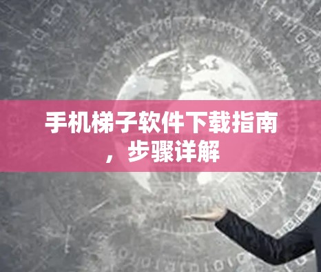 手机梯子软件下载指南，步骤详解