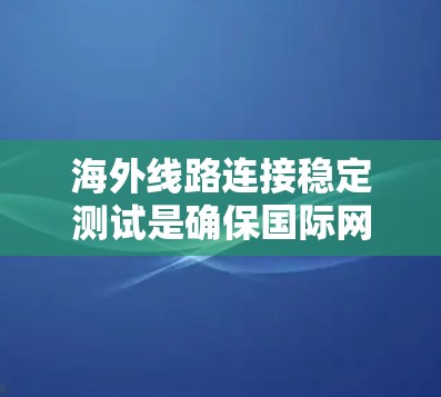 海外线路连接稳定测试是确保国际网络连接的可靠性和性能的重要环节。以下是一些常见的测试方法和策略，帮助您有效评估和优化海外线路的稳定性