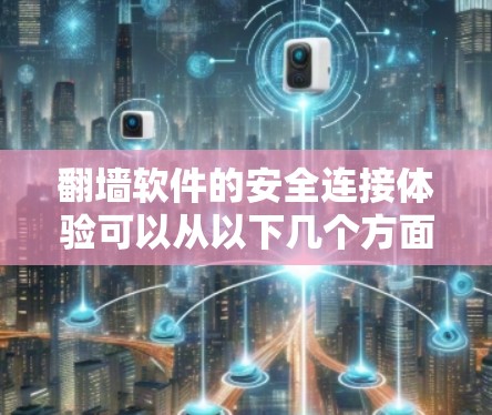 翻墙软件的安全连接体验可以从以下几个方面进行分析