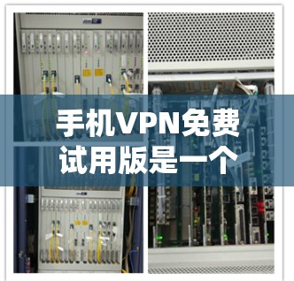 手机VPN免费试用版是一个让用户能够在有限时间内体验VPN服务的好机会。以下是关于手机VPN免费试用版的一些详细信息，帮助你做出明智的选择