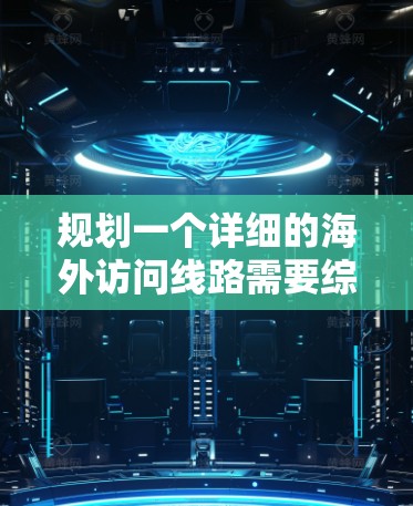 规划一个详细的海外访问线路需要综合考虑目的地、时间、预算、交通和住宿等多个方面。以下是一个经过思考后的推荐线路和规划