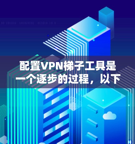 配置VPN梯子工具是一个逐步的过程，以下是详细的步骤指南