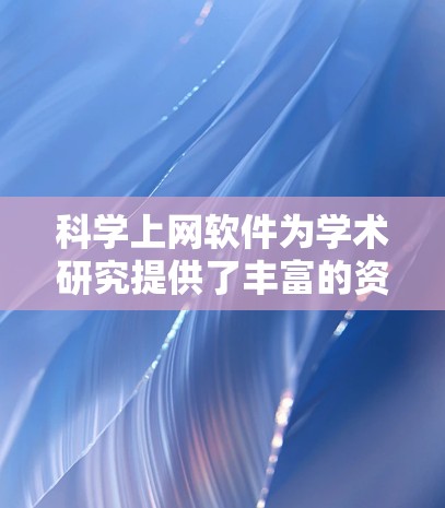 科学上网软件为学术研究提供了丰富的资源，以下是新手使用这些工具的分步指南