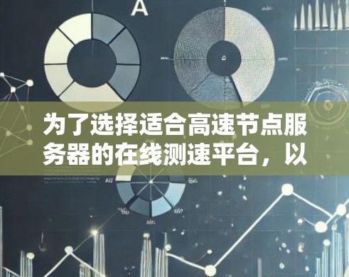 为了选择适合高速节点服务器的在线测速平台，以下是分步骤的建议