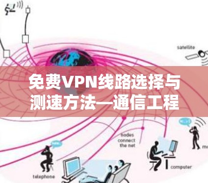 免费VPN线路选择与测速方法—通信工程师的实用指南