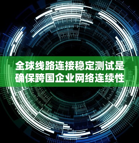 全球线路连接稳定测试是确保跨国企业网络连续性和可靠性的关键过程。以下是对这一主题的详细分步骤解释
