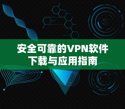 安全可靠的VPN软件下载与应用指南
