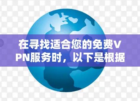 在寻找适合您的免费VPN服务时，以下是根据您的需求整理的建议和步骤
