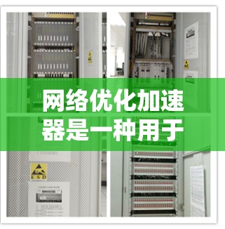 网络优化加速器是一种用于提升网络性能的工具，它通过缓存、压缩、加速等技术，帮助用户更快地访问网络资源。以下是使用网络优化加速器的常见体验和可能遇到的问题