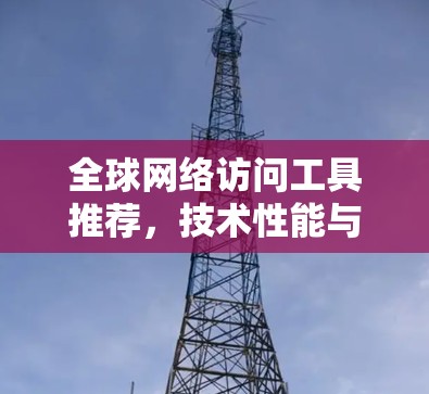 全球网络访问工具推荐，技术性能与安全性分析