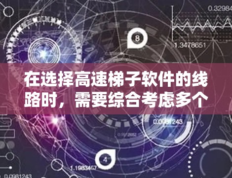 在选择高速梯子软件的线路时，需要综合考虑多个关键因素，以确保网络性能、可靠性和安全性。以下是详细的步骤和建议