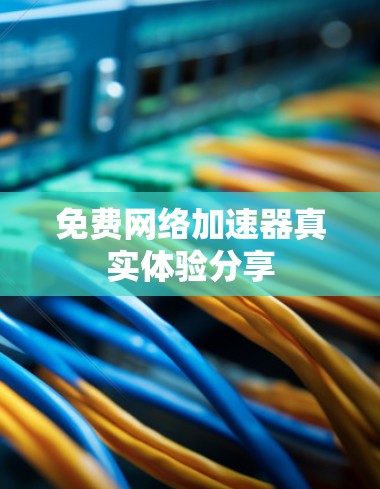 免费网络加速器真实体验分享