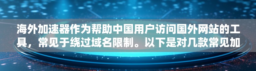 海外加速器作为帮助中国用户访问国外网站的工具，常见于绕过域名限制。以下是对几款常见加速器的分析，包括下载及体验