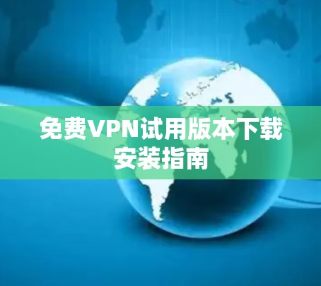 免费VPN试用版本下载安装指南