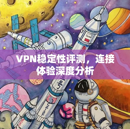 VPN稳定性评测，连接体验深度分析