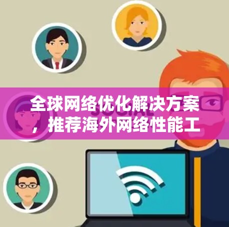 全球网络优化解决方案，推荐海外网络性能工具