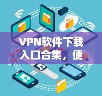 VPN软件下载入口合集，便捷高效的资源整理