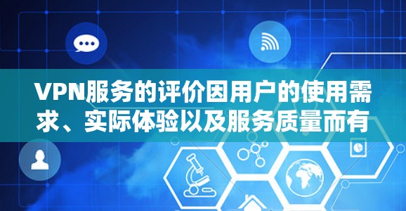 VPN服务的评价因用户的使用需求、实际体验以及服务质量而有所不同。以下是一些真实的使用评价，涵盖了用户在实际使用中可能遇到的问题和感受