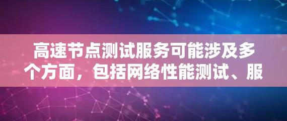 高速节点测试服务可能涉及多个方面，包括网络性能测试、服务器负载测试、数据传输测试等。以下是一些可能相关的测试服务和工具