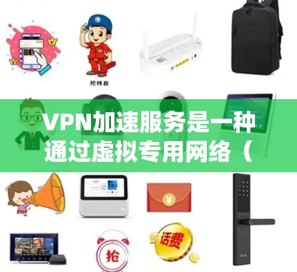 VPN加速服务是一种通过虚拟专用网络（VPN）技术实现的网络加速解决方案，主要用于解决网络连接速度慢、访问受限或不稳定的问题。这种服务可以帮助用户更快地访问互联网资源，或者绕过网络限制