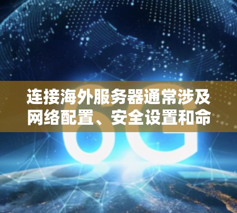 连接海外服务器通常涉及网络配置、安全设置和命令操作等多个步骤。以下是一些通用的教程和指南，帮助你连接海外服务器