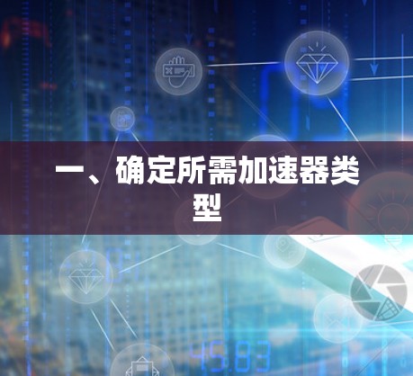 一、确定所需加速器类型