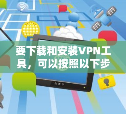 要下载和安装VPN工具，可以按照以下步骤操作