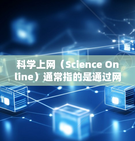 科学上网（Science Online）通常指的是通过网络获取学术资料、研究数据或其他受限访问的资源。为了实现这一目标，许多用户会使用代理软件来绕过网络限制。以下是一些常用的科学上网代理软件推荐
