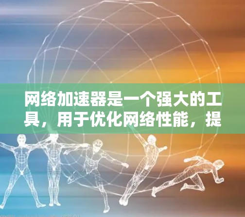 网络加速器是一个强大的工具，用于优化网络性能，提升数据传输效率。以下是网络加速器的详细功能分析，帮助您更好地理解其作用和优势