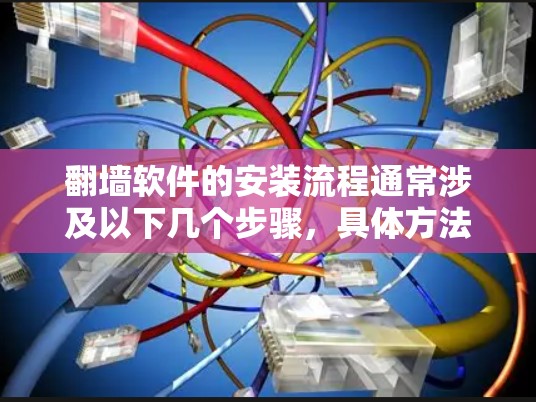 翻墙软件的安装流程通常涉及以下几个步骤，具体方法可能因软件类型和环境而异。以下是一个通用的安装流程指南