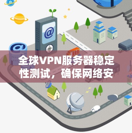 全球VPN服务器稳定性测试，确保网络安全与连续性