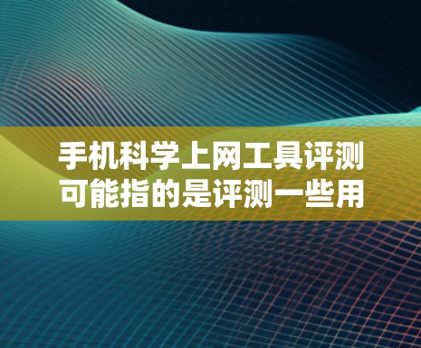 手机科学上网工具评测可能指的是评测一些用于科学研究、数据获取或隐私保护的手机应用程序或网络工具。以下是一些常见的科学上网工具及其评测方向，供参考