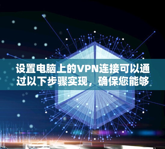 设置电脑上的VPN连接可以通过以下步骤实现，确保您能够安全且顺利地连接到所需的网络
