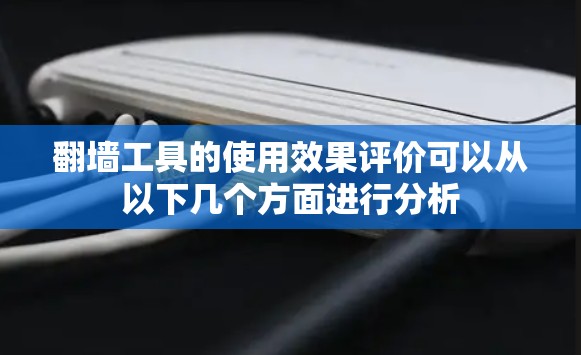 翻墙工具的使用效果评价可以从以下几个方面进行分析