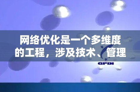 网络优化是一个多维度的工程，涉及技术、管理和用户体验等多个方面。以下是网络优化方案的详细步骤